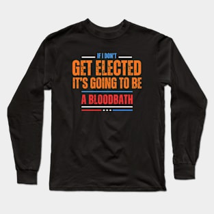 If I Don't Get Elected It's Going To Be A Bloodbath Long Sleeve T-Shirt